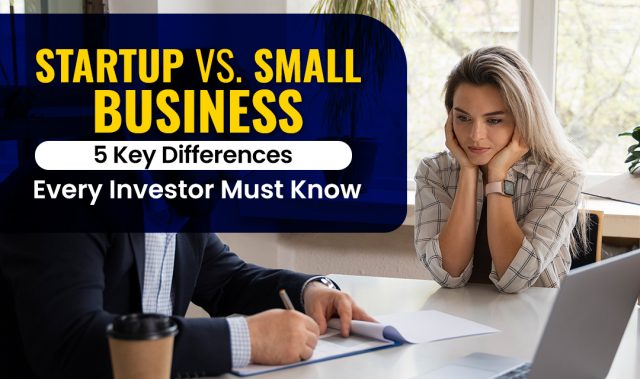 Startup Vs. Small Business – 5 Key Differences Every Investor Must Know